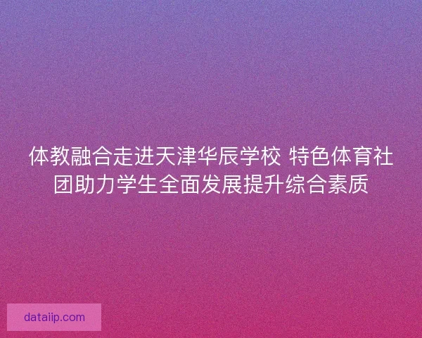 体教融合走进天津华辰学校 特色体育社团助力学生全面发展提升综合素质